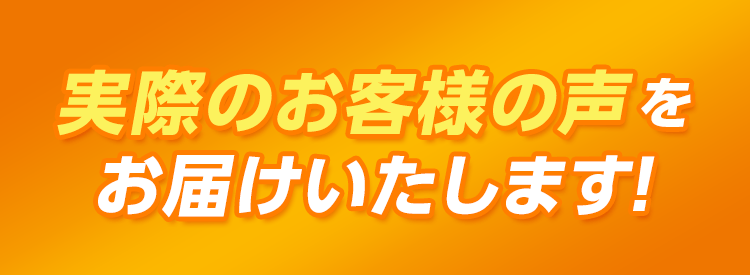 実際のお客様の声をお届けいたします！